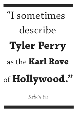 I sometimes describe Tyler Perry as the Karl Rove of Hollywood. —Kelvin Yu
