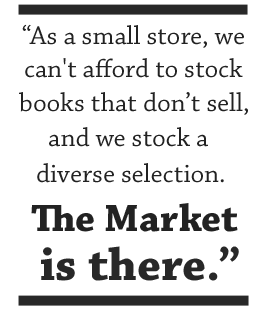 As a small store, we can't afford to stock books that don't sell, and we stock a diverse selection. The market is there.