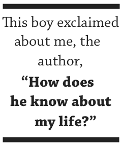 This boy exclaimed about me, the author, How does he know about my life?"