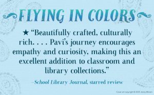 “Beautifully crafted, culturally rich. . . . Pavi’s journey encourages empathy and curiosity, making this an excellent addition to classroom and library collections.” — School Library Journal, starred review.
