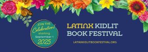 Join the celebration starting September 1, 2025. Latinx Kidlit Book Festival. latinxkidlitbookfestival.org.
