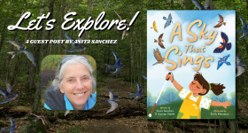 Background is a photo of a forest. Text on the top left side reads, "Let's Explore! A Guest Post by Anita Sanchez." Below the text is a photo of Anita Sanchez. On the right side is the book cover for A Sky That Sings by Anita Sanchez and George Steele, illustrated by Emily Mendoza.