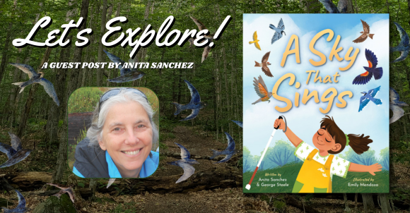 Background is a photo of a forest. Text on the top left side reads, "Let's Explore! A Guest Post by Anita Sanchez." Below the text is a photo of Anita Sanchez. On the right side is the book cover for A Sky That Sings by Anita Sanchez and George Steele, illustrated by Emily Mendoza.