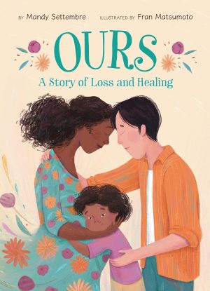 Front covernull for Ours: A Story of Loss and Healing by Mandy Settembre and Fran Matsumoto